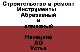 Строительство и ремонт Инструменты - Абразивный и алмазный. Ненецкий АО,Устье д.